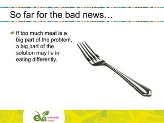 So far for the bad news…
If too much meat is a
big part of the problem,
a big part of the
solution may lie in
eating differently.
 