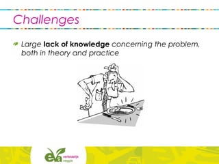 Challenges
Large lack of knowledge concerning the problem,
both in theory and practice
 