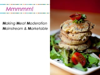 Making Meat Moderation
Mainstream & Marketable
Mmmmm!
 