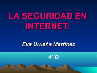 LA SEGURIDAD ENLA SEGURIDAD EN
INTERNET:INTERNET:
Eva Urueña MartínezEva Urueña Martínez
4º B
 