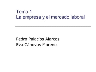 Tema 1 La empresa y el mercado laboral Pedro Palacios Alarcos Eva Cánovas Moreno 