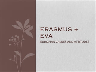 EUROPIAN VALUES AND ATTITUDES
ERASMUS +
EVA
 