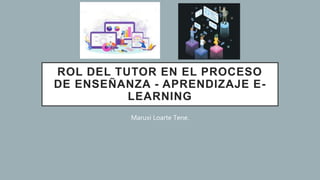 ROL DEL TUTOR EN EL PROCESO
DE ENSEÑANZA - APRENDIZAJE E-
LEARNING
Maruxi Loarte Tene.
 