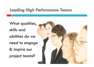 What qualities,
skills and
abilities do we
need to engage
& inspire our
project teams?