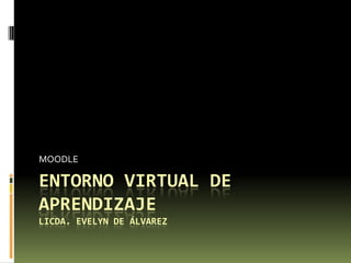 Entorno virtual de aprendizajeLicda. Evelyn de Álvarez MOODLE 