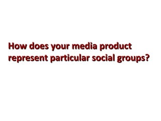 How does your media productHow does your media product
represent particular social groups?represent particular social groups?
 