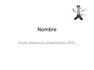 Nombre Curso docencia universitaria 2011 