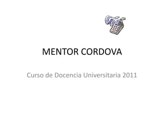 MENTOR CORDOVA Curso de Docencia Universitaria 2011 