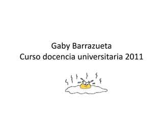 Gaby BarrazuetaCurso docencia universitaria 2011 