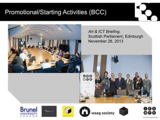 ict-art-connect.eu
Promotional/Starting Activities (BCC)
Art & ICT Briefing,
Scottish Parliament, Edinburgh
November 28, 2...