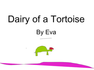 Dairy of a Tortoise By Eva Dedecated to emliy 