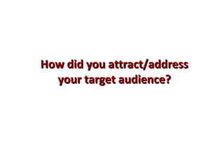How did you attract/addressHow did you attract/address
your target audience?your target audience?
 