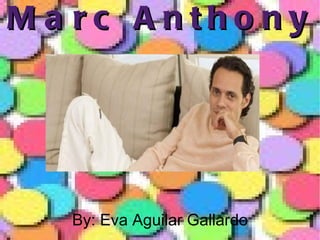 Marc Anthony By: Eva Aguilar Gallardo 