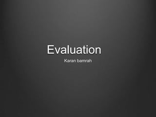 Evaluation
   Karan bamrah
 