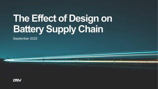 The Effect of Design on
Battery Supply Chain
September 2022
 