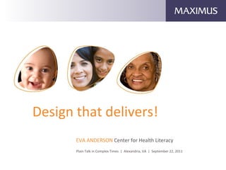 Design that delivers! EVA ANDERSON  Center for Health Literacy Plain Talk in Complex Times  |  Alexandria, VA  |  September 22, 2011 