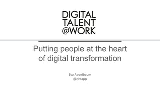 Putting people at the heart
of digital transformation
Eva Appelbaum
@evaapp
 