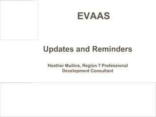 EVAAS


Updates and Reminders
 Heather Mullins, Region 7 Professional
       Development Consultant
 