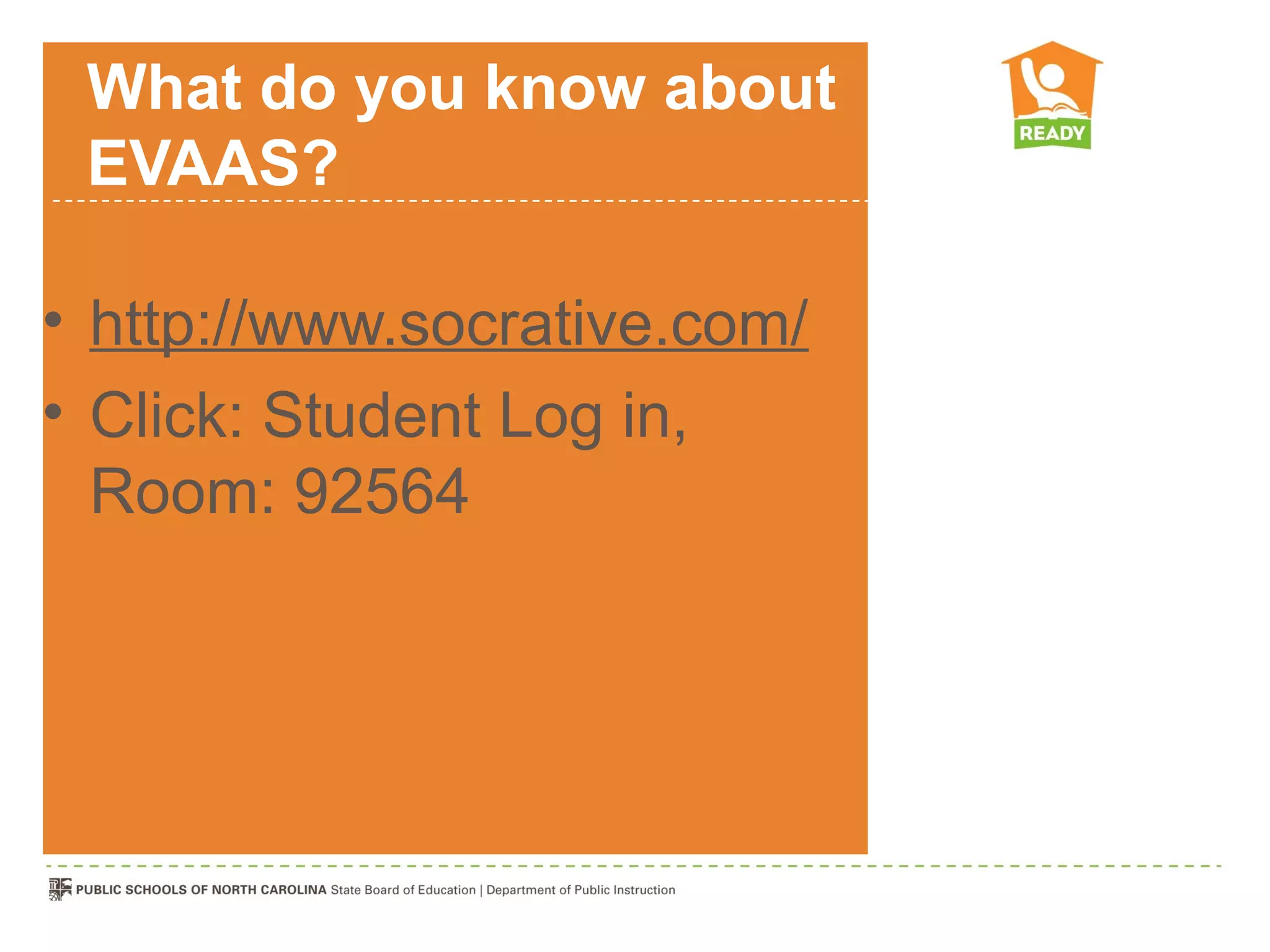 What do you know about
 EVAAS?

• http://www.socrative.com/
• Click: Student Log in,
  Room: 92564
 