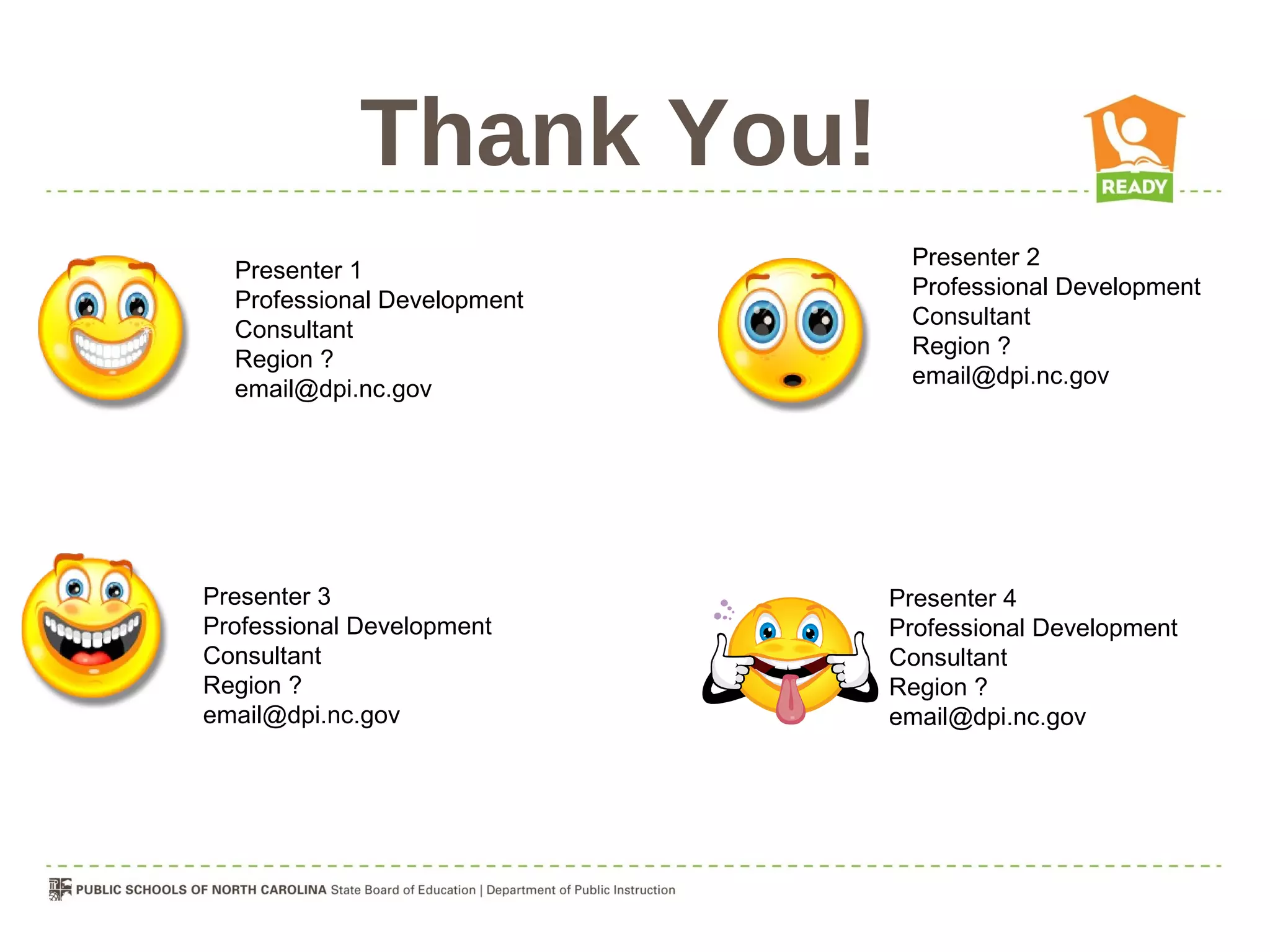 Thank You!
                              Presenter 2
  Presenter 1
                              Professional Development
  Professional Development
                              Consultant
  Consultant
                              Region ?
  Region ?
                              email@dpi.nc.gov
  email@dpi.nc.gov




Presenter 3                  Presenter 4
Professional Development     Professional Development
Consultant                   Consultant
Region ?                     Region ?
email@dpi.nc.gov             email@dpi.nc.gov
 