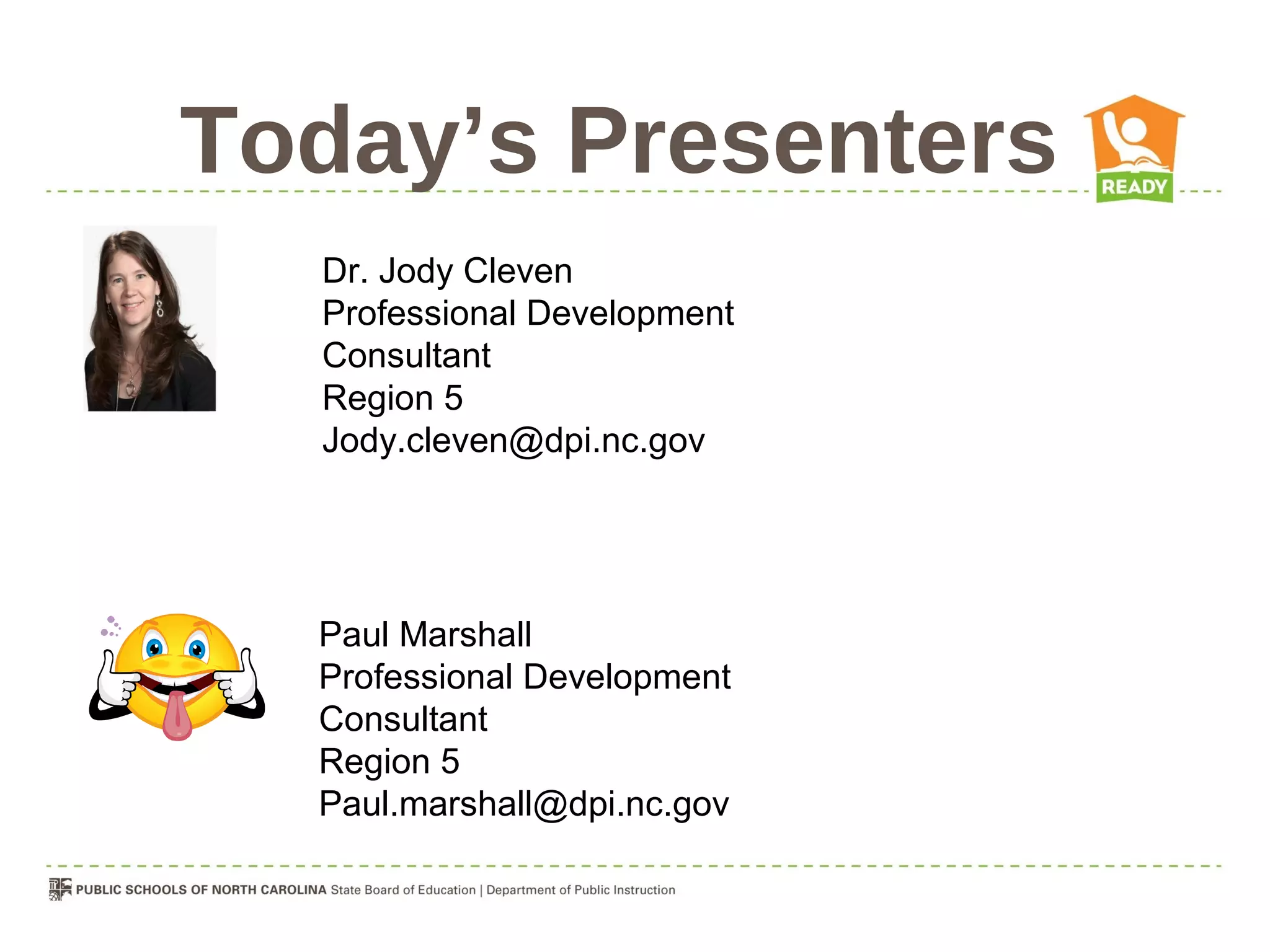 Today’s Presenters
  Dr. Jody Cleven
  Professional Development
  Consultant
  Region 5
  Jody.cleven@dpi.nc.gov




  Paul Marshall
  Professional Development
  Consultant
  Region 5
  Paul.marshall@dpi.nc.gov
 