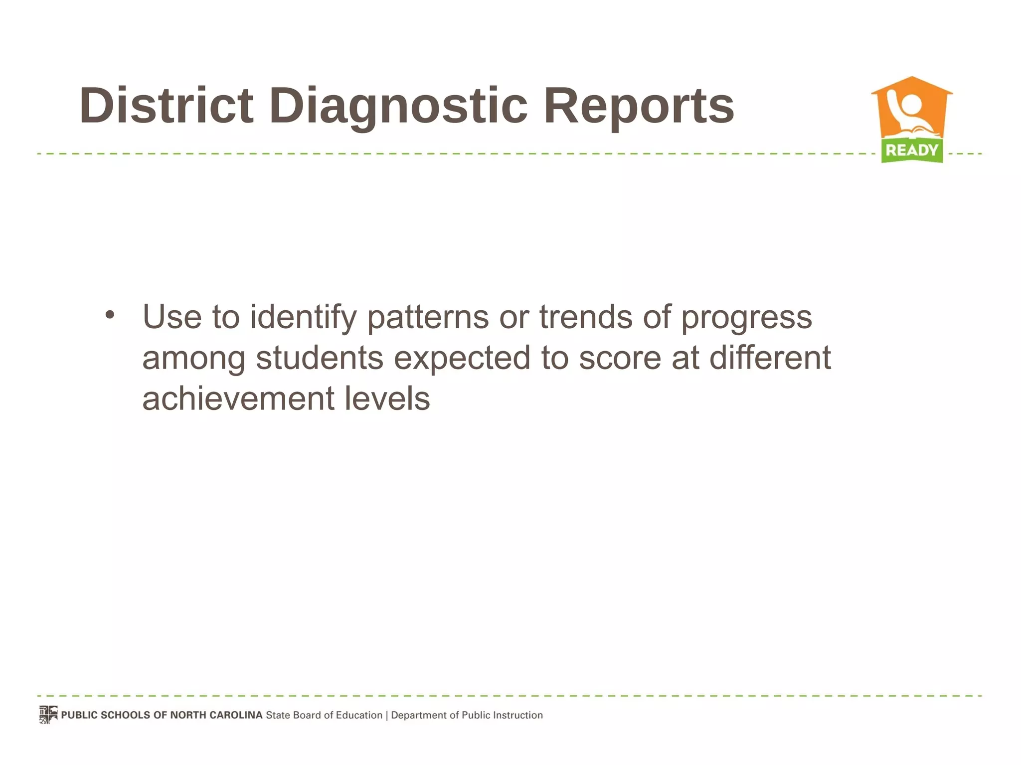 District Diagnostic Reports


 • Use to identify patterns or trends of progress
   among students expected to score at different
   achievement levels
 