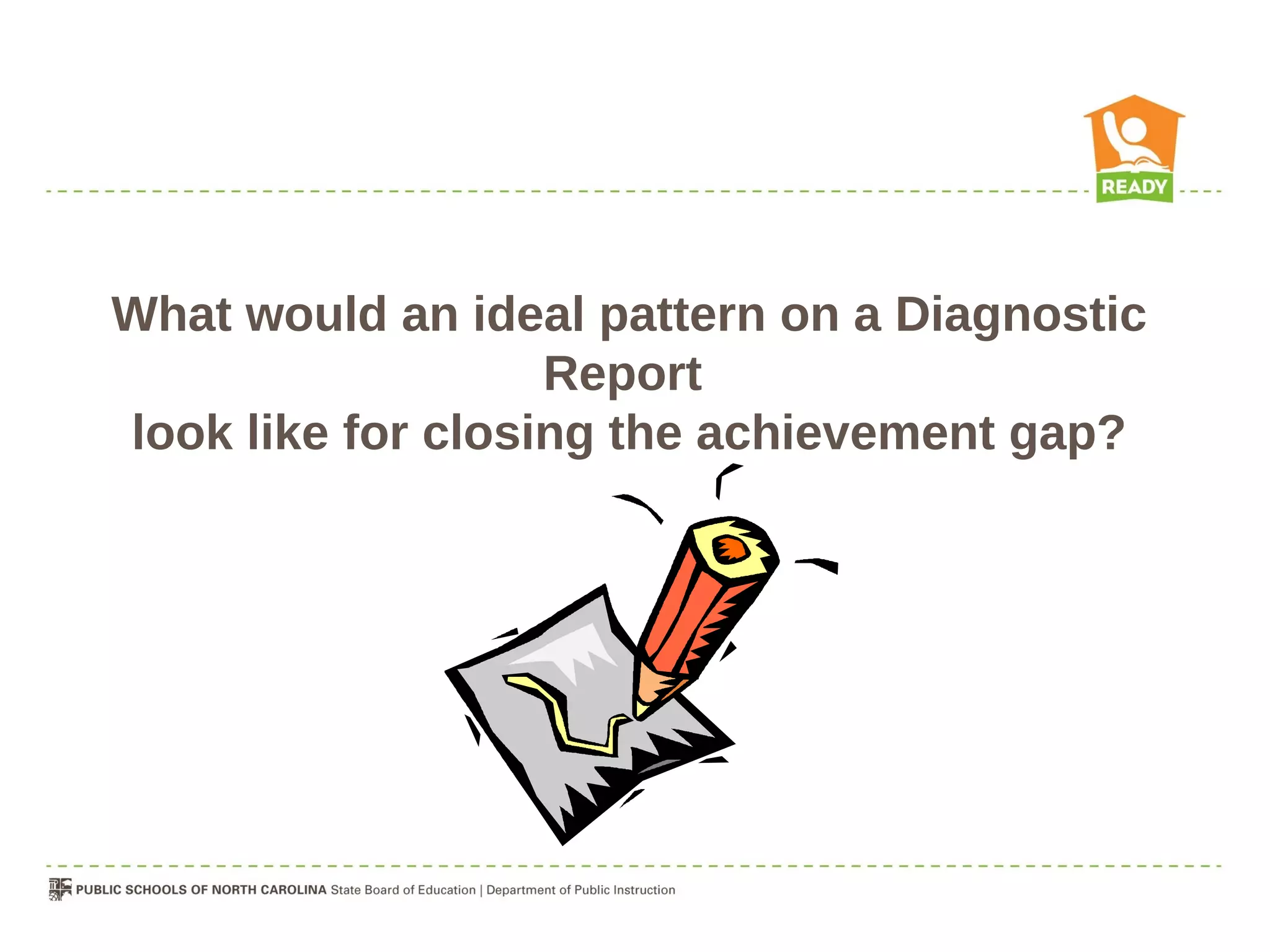 What would an ideal pattern on a Diagnostic
                   Report
look like for closing the achievement gap?
 