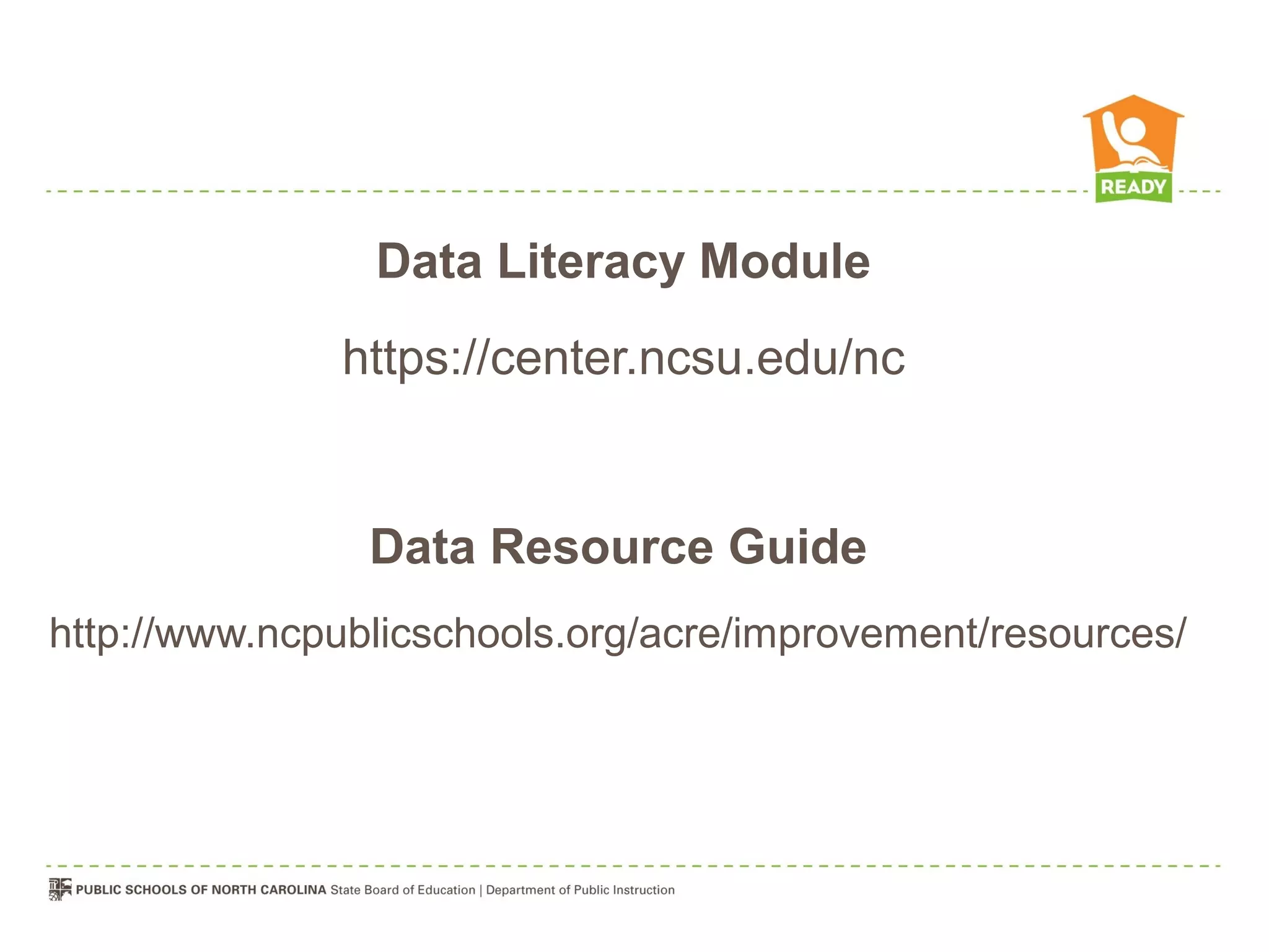 Data Literacy Module
              https://center.ncsu.edu/nc


                Data Resource Guide
http://www.ncpublicschools.org/acre/improvement/resources/
 