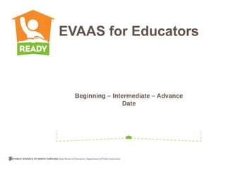 EVAAS for Educators



  Beginning – Intermediate – Advance
                  Date
 