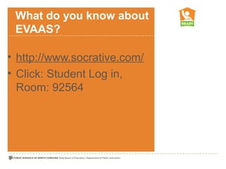 What do you know about
 EVAAS?

• http://www.socrative.com/
• Click: Student Log in,
  Room: 92564
 