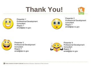 Thank You!
                              Presenter 2
  Presenter 1
                              Professional Development
  Professional Development
                              Consultant
  Consultant
                              Region ?
  Region ?
                              email@dpi.nc.gov
  email@dpi.nc.gov




Presenter 3                  Presenter 4
Professional Development     Professional Development
Consultant                   Consultant
Region ?                     Region ?
email@dpi.nc.gov             email@dpi.nc.gov
 