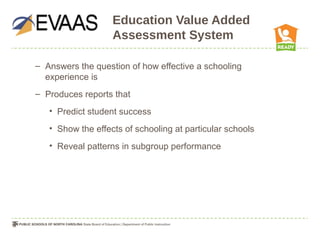Education Value Added
                   Assessment System

– Answers the question of how effective a schooling
  experience is
– Produces reports that
   • Predict student success
   • Show the effects of schooling at particular schools
   • Reveal patterns in subgroup performance
 
