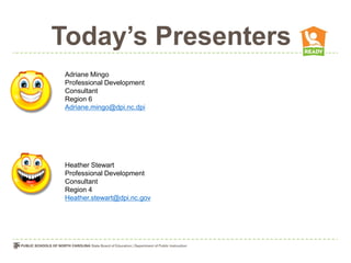 Today’s Presenters
 Adriane Mingo
 Professional Development
 Consultant
 Region 6
 Adriane.mingo@dpi.nc.dpi




 Heather Stewart
 Professional Development
 Consultant
 Region 4
 Heather.stewart@dpi.nc.gov
 