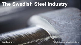 The Swedish Steel Industry
Steel shapes a better future
 