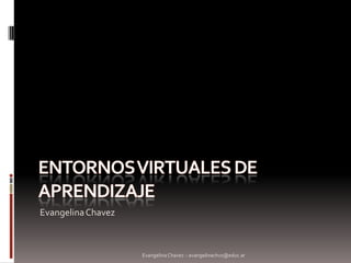 Entornos Virtuales de aprendizaje Evangelina Chavez Evangelina Chavez :: evangelinachvz@educ.ar 