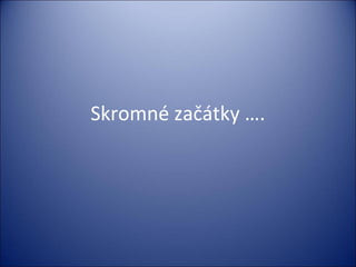 Skromné začátky ….
 