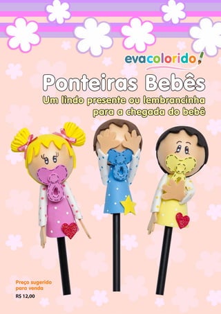 Ponteiras Bebês

Um lindo presente ou lembrancinha
para a chegada do bebê

Preço sugerido
para venda
R$ 12,00
evacolorido

www.evacolorido.com.br

Edição 10 |Página 13

 