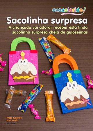 Sacolinha surpresa
A criançada vai adorar receber esta linda
sacolinha surpresa cheia de guloseimas

Preço sugerido
para venda
R$ 10,00
evacolorido

www.evacolorido.com.br

Edição 10 |Página 9

 