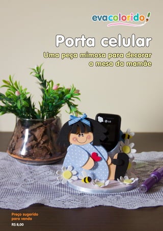 evacolorido Edição 09 |Página 13www.evacolorido.com.br
Porta celular
Uma peça mimosa para decorar
a mesa da mamãe
Preço sugerido
para venda
R$ 8,00
 