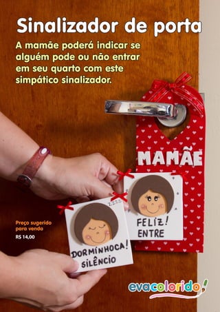 evacolorido Edição 09 |Página 9www.evacolorido.com.br
Sinalizador de porta
A mamãe poderá indicar se
alguém pode ou não entrar
em seu quarto com este
simpático sinalizador.
Preço sugerido
para venda
R$ 14,00
 