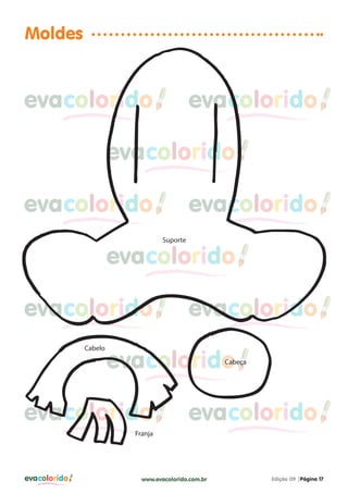 evacolorido Edição 09 |Página 17www.evacolorido.com.br
evacoloridoevacolorido evacolorido
evacolorido evacolorido
evacolorido evacolorido
evacolorido evacolorido
evacolorido
evacolorido
evacolorido
Moldes
Suporte
Cabeça
Cabelo
Franja
 