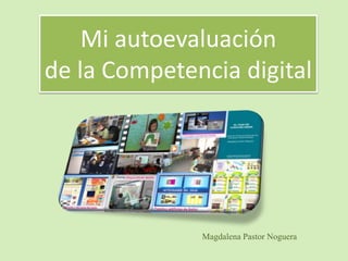 Mi autoevaluación
de la Competencia digital
Magdalena Pastor Noguera
 