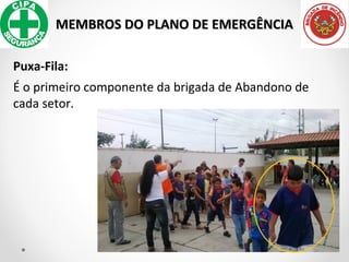 MEMBROS DO PLANO DE EMERGÊNCIAMEMBROS DO PLANO DE EMERGÊNCIA
Puxa-Fila:
É o primeiro componente da brigada de Abandono de
cada setor.
 
