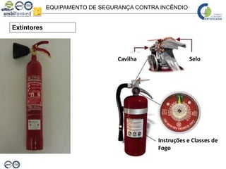 EQUIPAMENTO DE SEGURANÇA CONTRA INCÊNDIO
Extintores
Cavilha Selo
Instruções e Classes de
Fogo
 