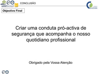 CONCLUSÃO
Objectivo Final
Criar uma conduta pró-activa de
segurança que acompanha o nosso
quotidiano profissional
Obrigado pela Vossa Atenção
 