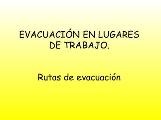 EVACUACIÓN EN LUGARES DE TRABAJO. Rutas de evacuación 