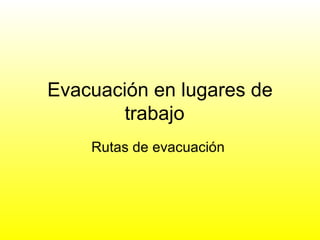 Evacuación en lugares de trabajo  Rutas de evacuación  