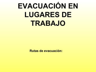 EVACUACIÓN EN LUGARES DE TRABAJO Rutas de evacuación: 