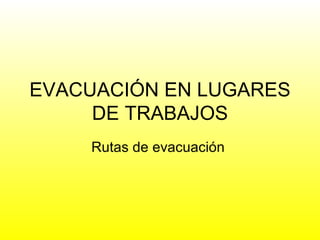 EVACUACIÓN EN LUGARES DE TRABAJOS Rutas de evacuación  