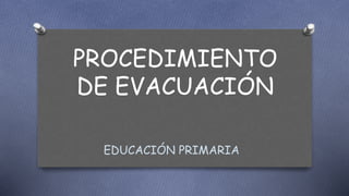 PROCEDIMIENTO
DE EVACUACIÓN
EDUCACIÓN PRIMARIA
 